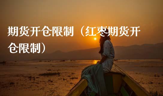 期货开仓限制（红枣期货开仓限制）