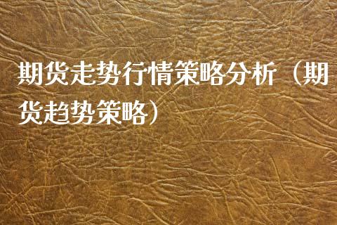 期货走势行情策略分析（期货趋势策略）