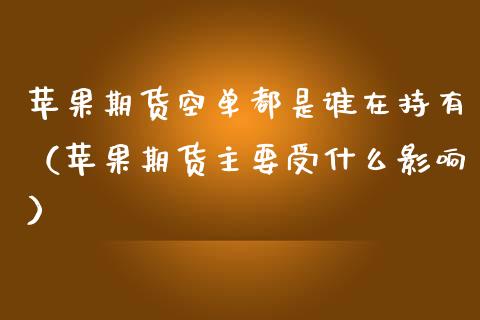 苹果期货空单都是谁在持有（苹果期货主要受什么影响）