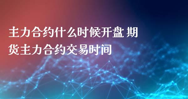 主力合约什么时候开盘 期货主力合约交易时间_财经要闻_第1张_宇龙理财网 主力合约什么时候开盘 期货主力合约交易时间_https://www.dglong8.com_财经要闻_第1张