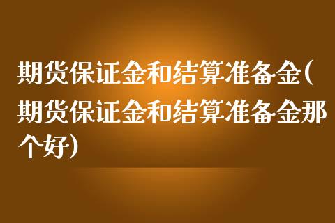 期货保证金和结算准备金(期货保证金和结算准备金那个好)