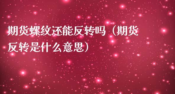 期货螺纹还能反转吗（期货反转是什么意思）