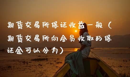 期货交易所保证收益一般（期货交易所向会员收取的保证金可以分为）