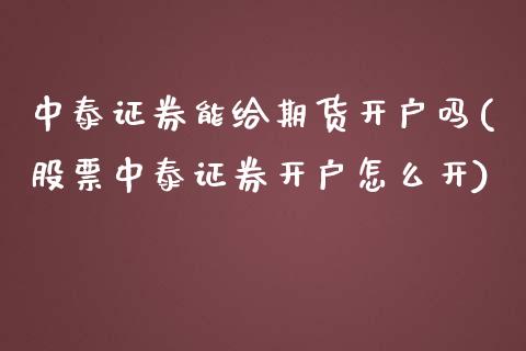 中泰证券能给期货开户吗(股票中泰证券开户怎么开)
