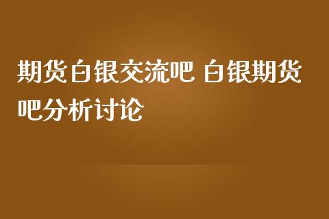 期货白银交流吧 白银期货吧分析讨论