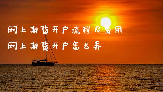 网上期货开户流程及费用 网上期货开户怎么弄