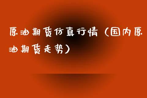 原油期货仿真行情（国内原油期货走势）
