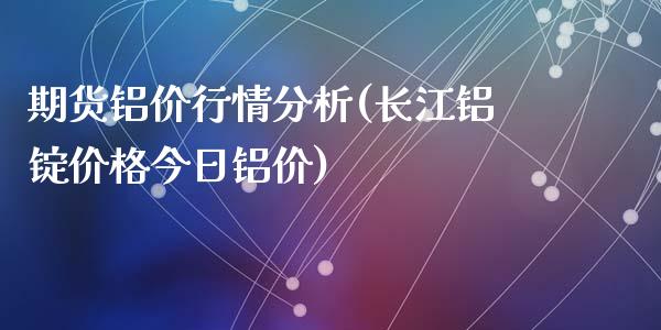 期货铝价行情分析(长江铝锭价格今日铝价)