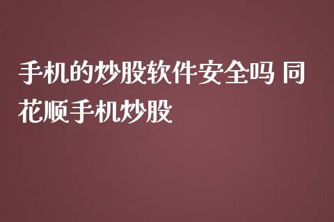 手机的炒股软件安全吗 同花顺手机炒股