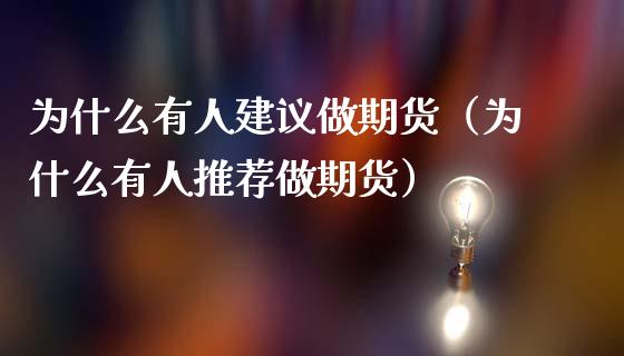 为什么有人建议做期货（为什么有人推荐做期货）