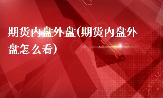期货内盘外盘(期货内盘外盘怎么看)_https://www.dglong8.com_期货理财_第1张