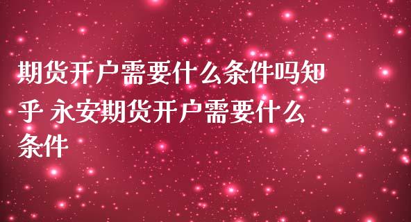 期货开户需要什么条件吗知乎 期货开户需要什么条件