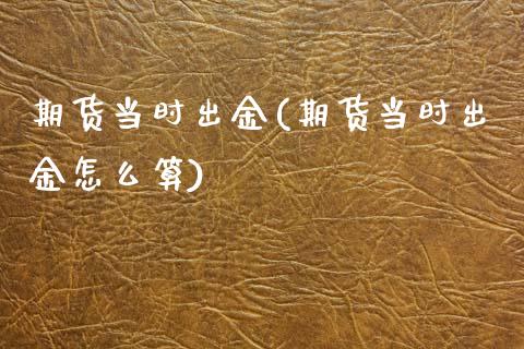 期货当时出金(期货当时出金怎么算)