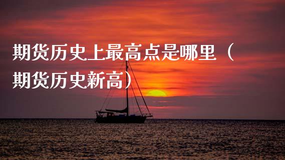 期货历史上最高点是哪里（期货历史新高）