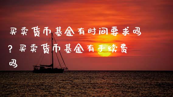 买卖货币基金有时间要求吗? 买卖货币基金有手续费吗