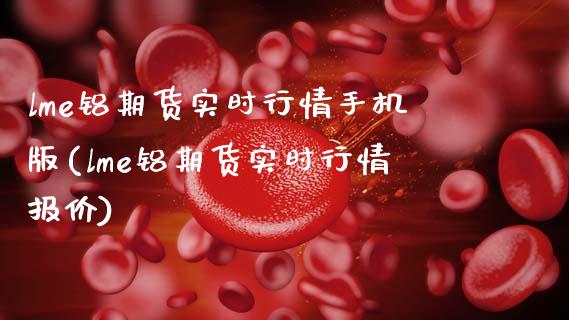 lme铝期货实时行情手机版(lme铝期货实时行情报价)