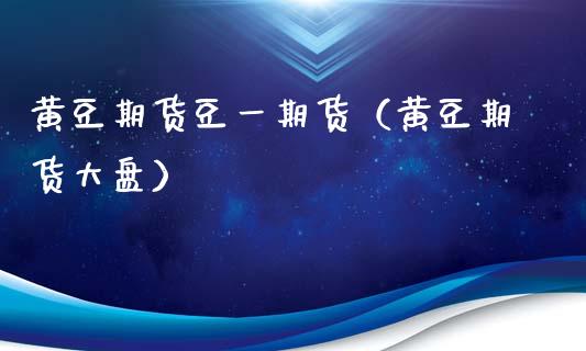 黄豆期货豆一期货（黄豆期货大盘）
