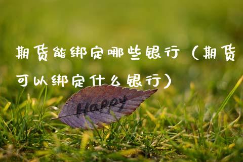期货能绑定哪些银行（期货可以绑定什么银行）