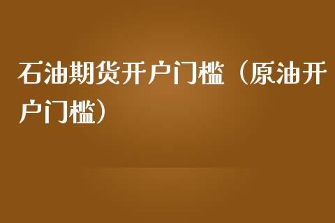 石油期货开户门槛（原油开户门槛）