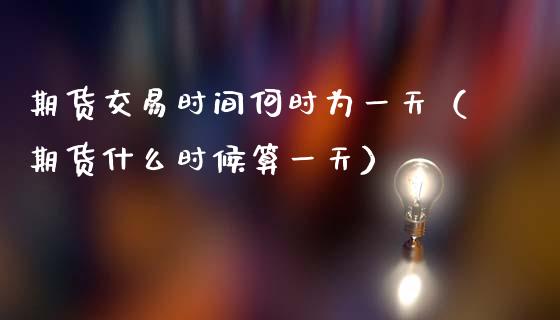 期货交易时间何时为一天（期货什么时候算一天）
