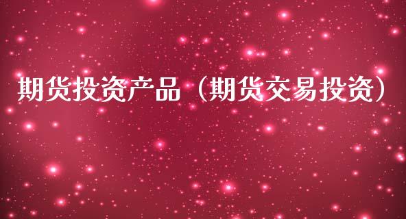 期货投资产品（期货交易投资）