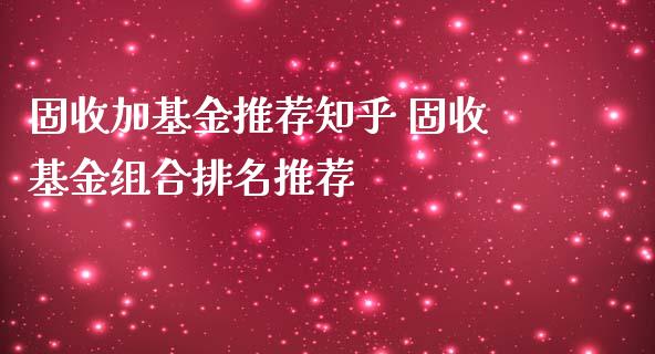 固收加基金推荐知乎 固收基金组合排名推荐