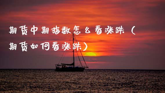 期货中期指数怎么看涨跌（期货如何看涨跌）