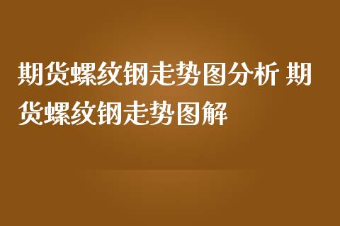 期货螺纹钢走势图分析 期货螺纹钢走势图解