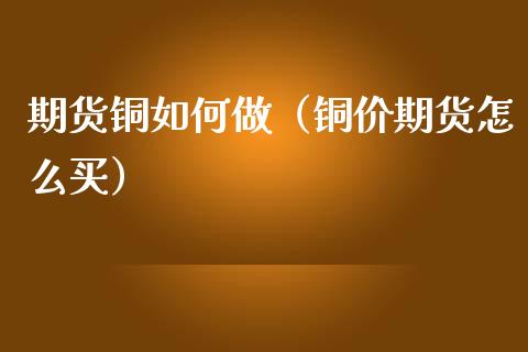 期货铜如何做（铜价期货怎么买）