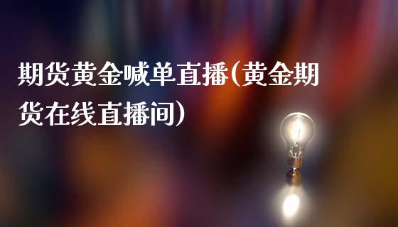 期货黄金喊单直播(黄金期货在线直播间)_https://www.dglong8.com_保险理财_第1张