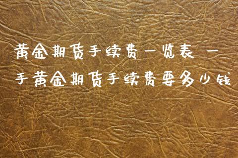 黄金期货手续费一览表 一手黄金期货手续费要多少钱