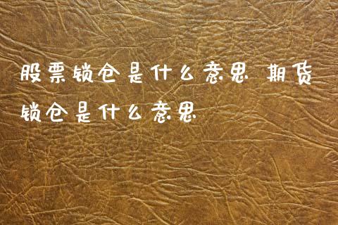 股票锁仓是什么意思 期货锁仓是什么意思