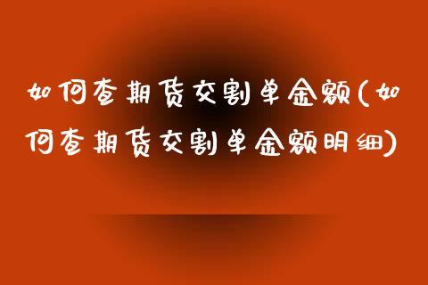 如何查期货交割单金额(如何查期货交割单金额明细)
