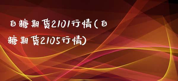 白糖期货2101行情(白糖期货2105行情)