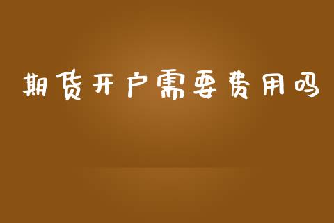 期货开户需要费用吗_财经要闻_第1张_宇龙理财网 期货开户需要费用吗_https://www.dglong8.com_财经要闻_第1张