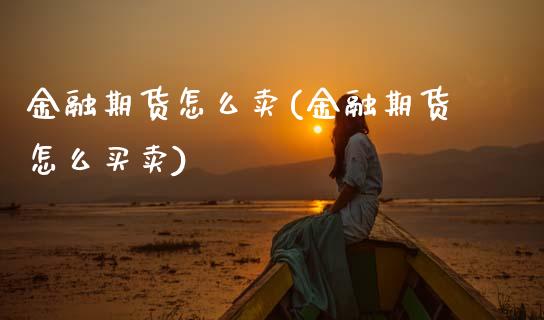 金融期货怎么卖(金融期货怎么买卖)