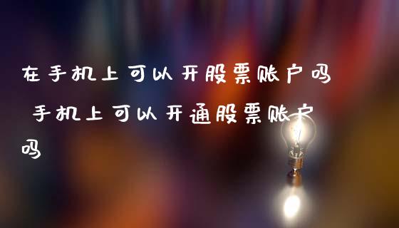 在手机上可以开股票账户吗 手机上可以开通股票账户吗