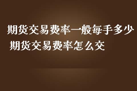 期货交易费率一般每手多少 期货交易费率怎么交