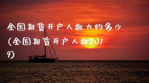 全国期货开户人数大约多少(全国期货开户人数2019)