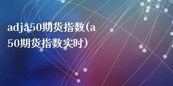 adja50期货指数(a50期货指数实时)