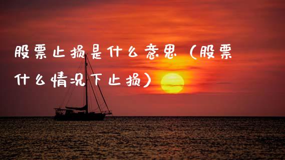 股票止损是什么意思（股票什么情况下止损）