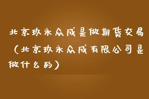 玖永众成是做期货交易（玖永众成有限公司是做什么的）
