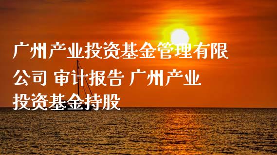广州产业投资基金管理有限公司 报告 广州产业投资基金持股