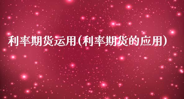 利率期货运用(利率期货的应用)