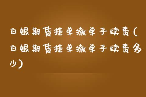 白银期货挂单撤单手续费(白银期货挂单撤单手续费多少)