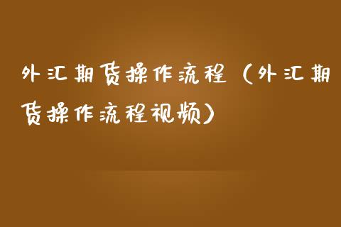 外汇期货操作流程（外汇期货操作流程视频）