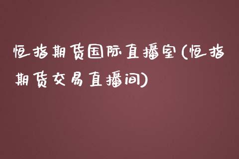 恒指期货国际直播室(恒指期货交易直播间)