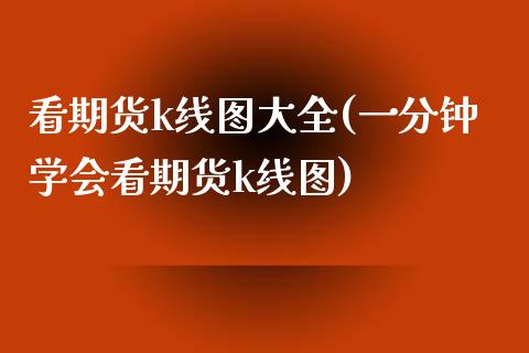 看期货k线图大全(一分钟学会看期货k线图)