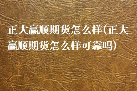 正大赢顺期货怎么样(正大赢顺期货怎么样可靠吗)
