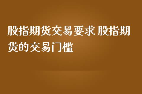 股指期货交易要求 股指期货的交易门槛